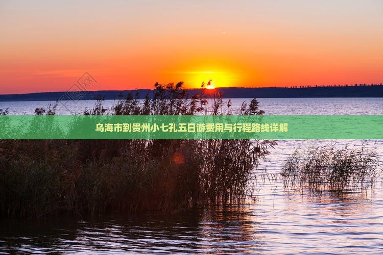 乌海市到贵州小七孔五日游费用与行程路线详解