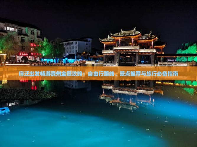 宿迁出发畅游贵州全景攻略：自由行路线、景点推荐与旅行必备指南