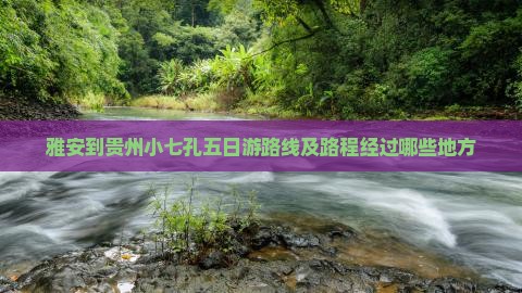 雅安到贵州小七孔五日游路线及路程经过哪些地方