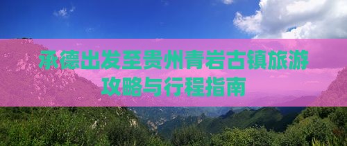 承德出发至贵州青岩古镇旅游攻略与行程指南