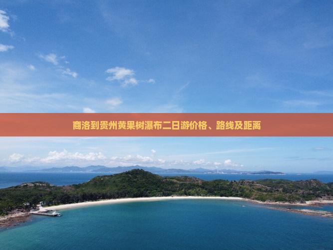 商洛到贵州黄果树瀑布二日游价格、路线及距离