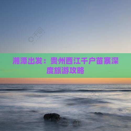 湘潭出发：贵州西江千户苗寨深度旅游攻略