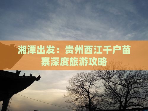 湘潭出发：贵州西江千户苗寨深度旅游攻略