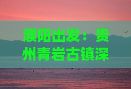 濮阳出发：贵州青岩古镇深度体验两日游攻略