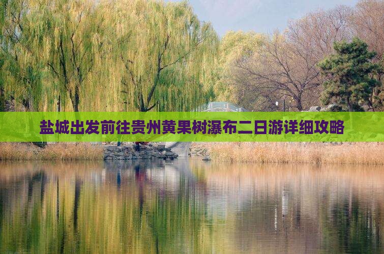 盐城出发前往贵州黄果树瀑布二日游详细攻略