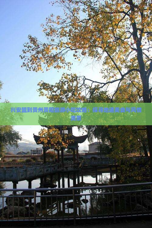 兴安盟到贵州贵阳旅游小吃攻略：探寻地道美食与风情美景