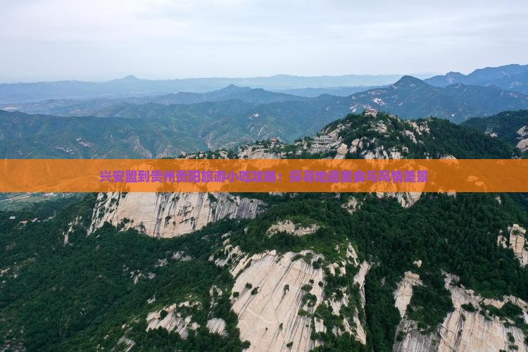 兴安盟到贵州贵阳旅游小吃攻略：探寻地道美食与风情美景