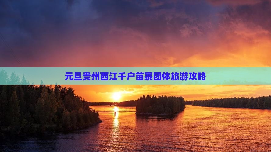 元旦贵州西江千户苗寨团体旅游攻略