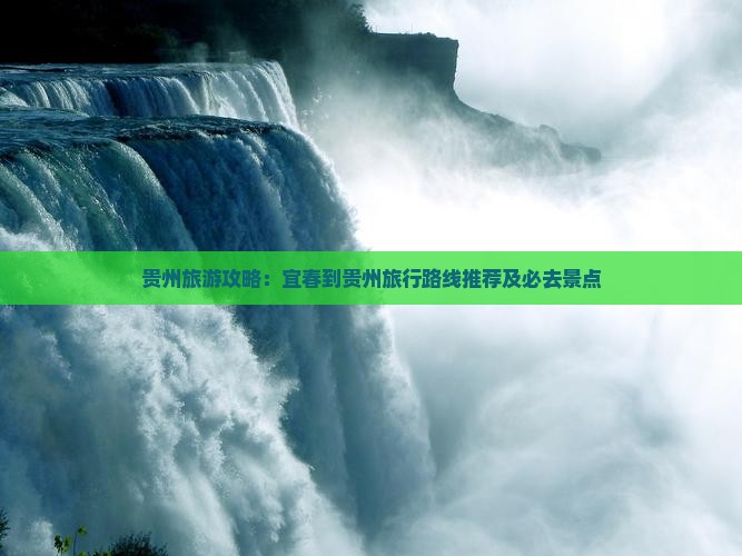 贵州旅游攻略：宜春到贵州旅行路线推荐及必去景点