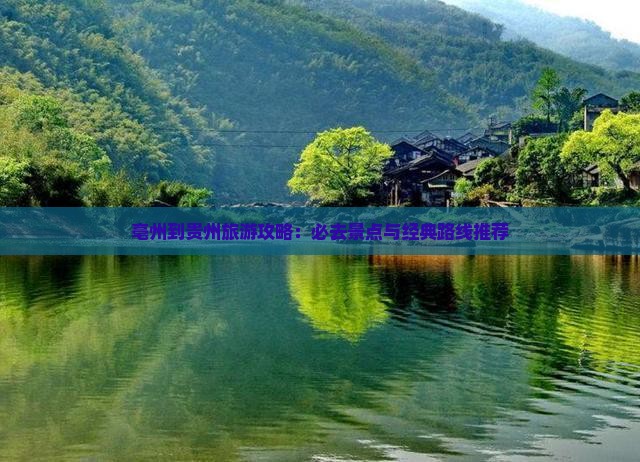 亳州到贵州旅游攻略：必去景点与经典路线推荐