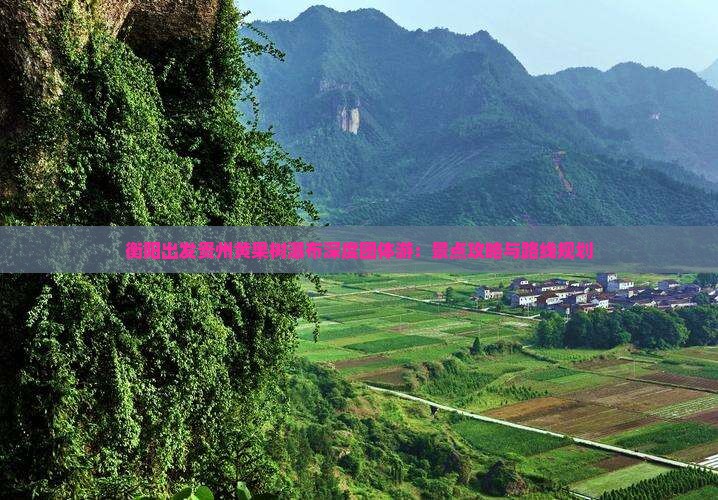 衡阳出发贵州黄果树瀑布深度团体游：景点攻略与路线规划