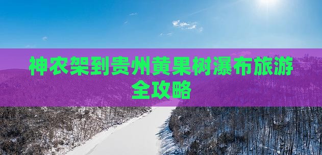 神农架到贵州黄果树瀑布旅游全攻略
