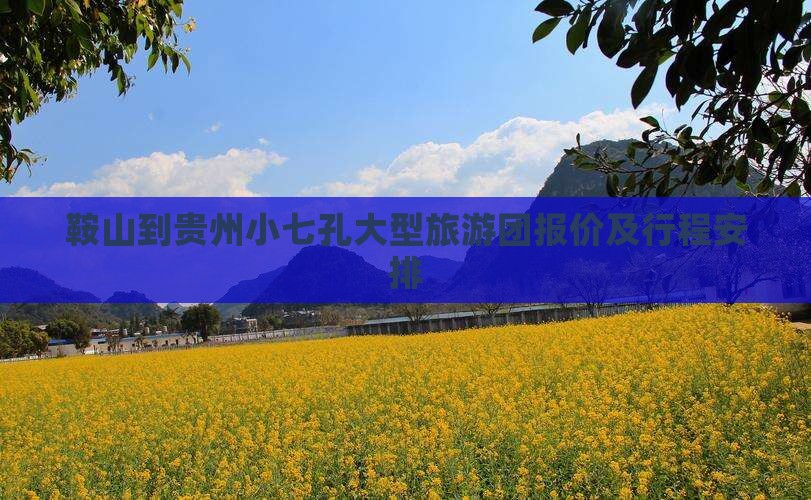 鞍山到贵州小七孔大型旅游团报价及行程安排