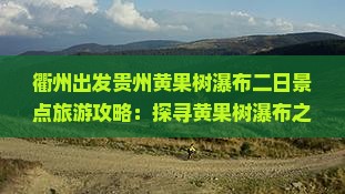 衢州出发贵州黄果树瀑布二日景点旅游攻略：探寻黄果树瀑布之美