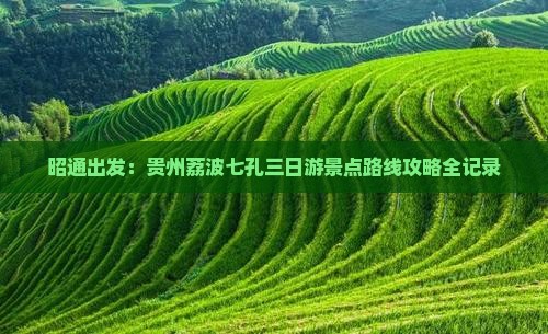 昭通出发：贵州荔波七孔三日游景点路线攻略全记录