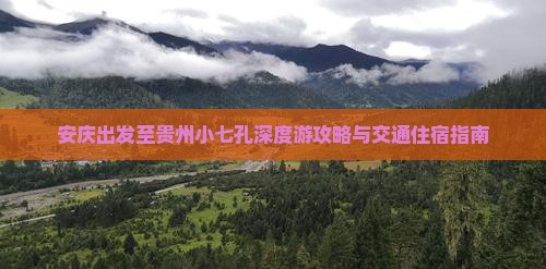 安庆出发至贵州小七孔深度游攻略与交通住宿指南