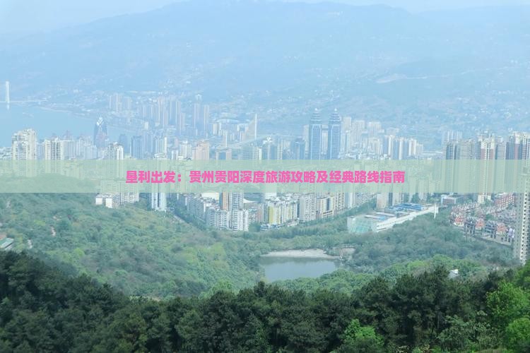 垦利出发：贵州贵阳深度旅游攻略及经典路线指南