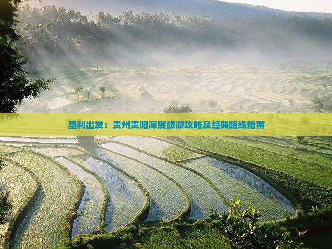 垦利出发：贵州贵阳深度旅游攻略及经典路线指南