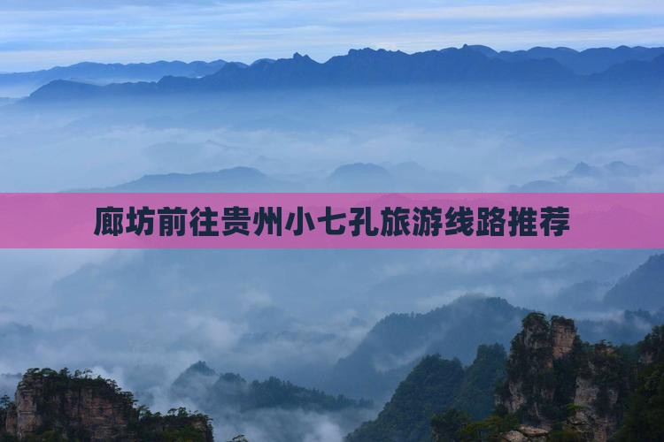 廊坊前往贵州小七孔旅游线路推荐
