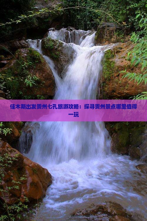 佳木斯出发贵州七孔旅游攻略：探寻贵州景点哪里值得一玩