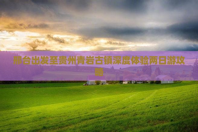 邢台出发至贵州青岩古镇深度体验两日游攻略