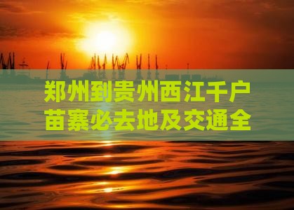 郑州到贵州西江千户苗寨必去地及交通全攻略