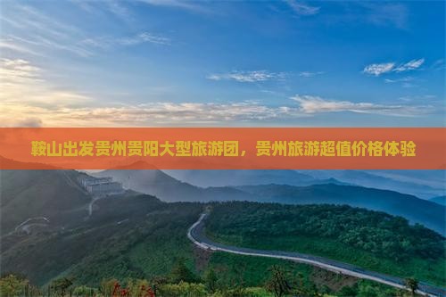 鞍山出发贵州贵阳大型旅游团，贵州旅游超值价格体验