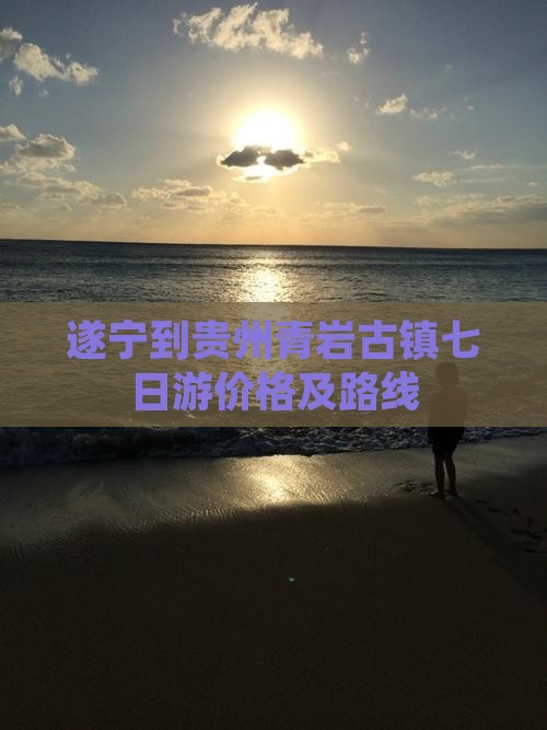 遂宁到贵州青岩古镇七日游价格及路线