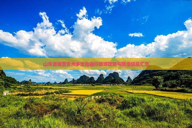 山东诸城至贵州多地自由行旅游攻略与团组信息汇总