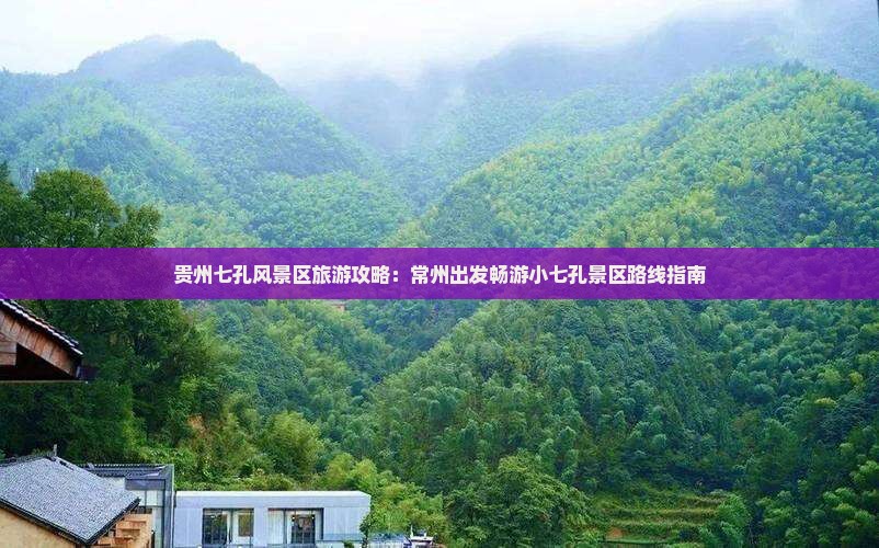 贵州七孔风景区旅游攻略：常州出发畅游小七孔景区路线指南