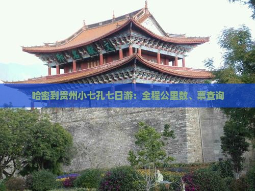 哈密到贵州小七孔七日游：全程公里数、票查询