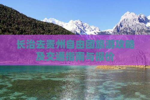 长治去贵州自由团旅游攻略及交通指南与报价