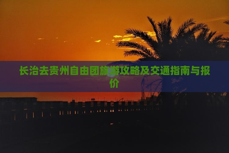 长治去贵州自由团旅游攻略及交通指南与报价