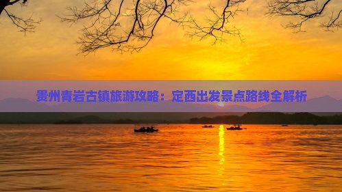 贵州青岩古镇旅游攻略：定西出发景点路线全解析