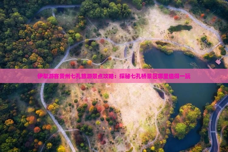 伊犁游客贵州七孔旅游景点攻略：探秘七孔桥景区哪里值得一玩