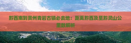 黔西南到贵州青岩古镇必去地：距离黔西及至黔灵山公里数解析