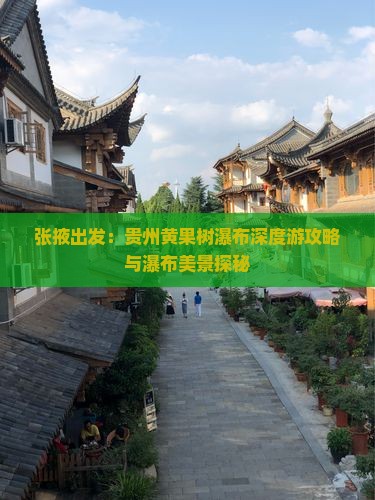 张掖出发：贵州黄果树瀑布深度游攻略与瀑布美景探秘