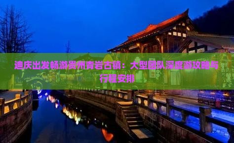迪庆出发畅游贵州青岩古镇：大型团队深度游攻略与行程安排