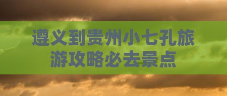 遵义到贵州小七孔旅游攻略必去景点