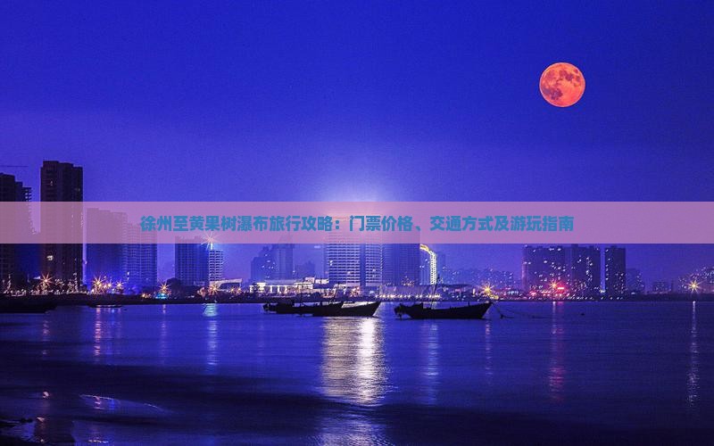 徐州至黄果树瀑布旅行攻略：门票价格、交通方式及游玩指南