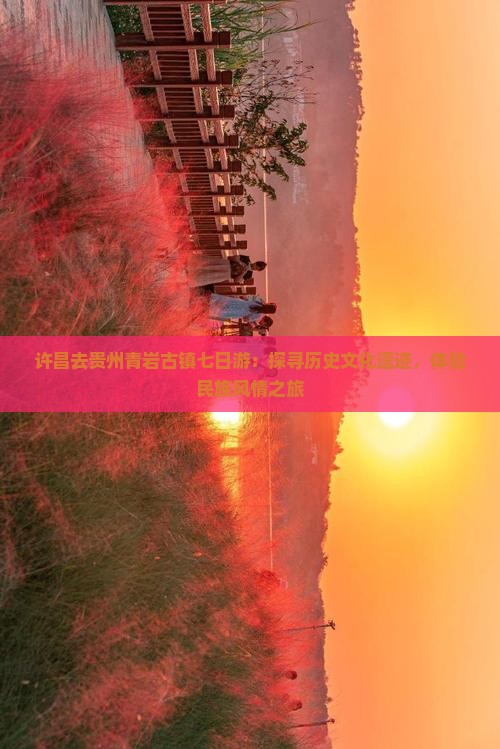许昌去贵州青岩古镇七日游：探寻历史文化遗迹，体验民族风情之旅