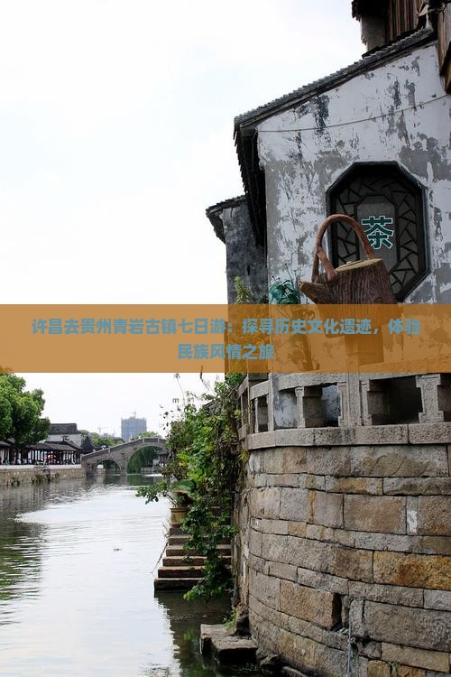 许昌去贵州青岩古镇七日游：探寻历史文化遗迹，体验民族风情之旅