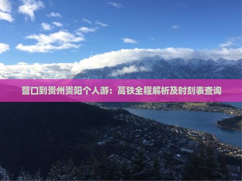 营口到贵州贵阳个人游：高铁全程解析及时刻表查询