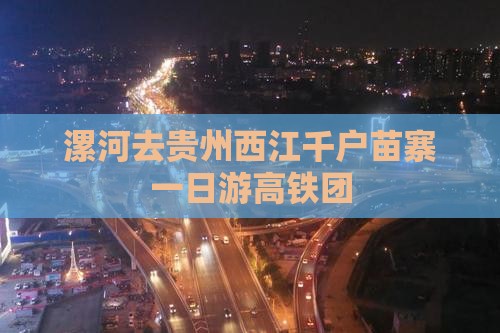 漯河去贵州西江千户苗寨一日游高铁团