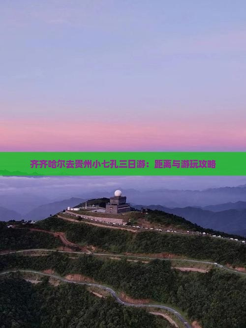 齐齐哈尔去贵州小七孔三日游：距离与游玩攻略