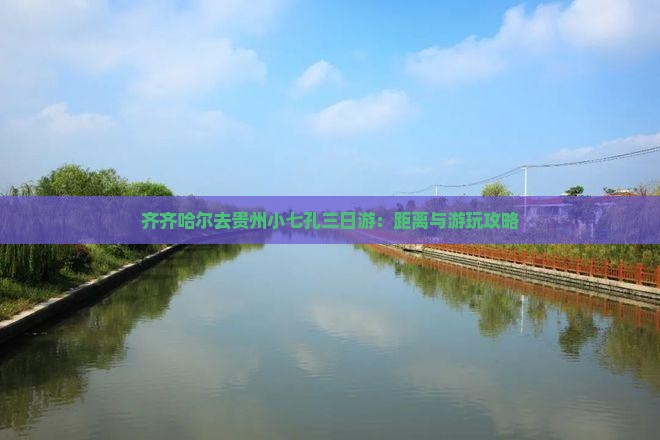 齐齐哈尔去贵州小七孔三日游：距离与游玩攻略