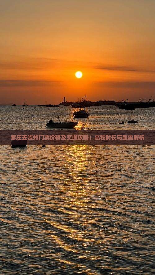 枣庄去贵州门票价格及交通攻略：高铁时长与距离解析