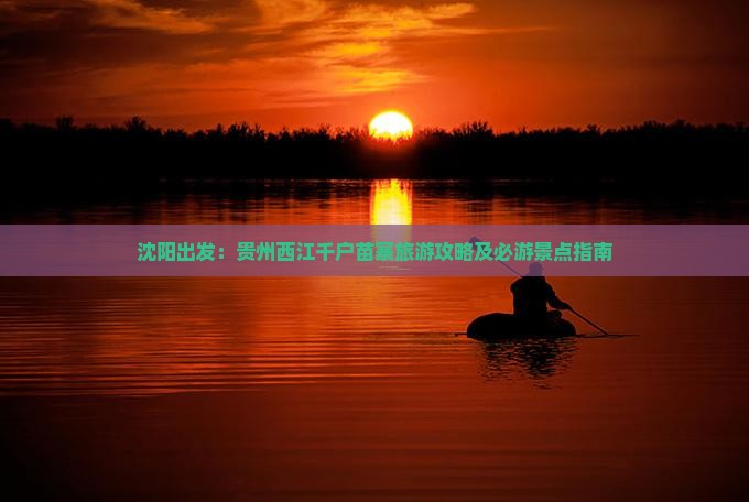 沈阳出发：贵州西江千户苗寨旅游攻略及必游景点指南