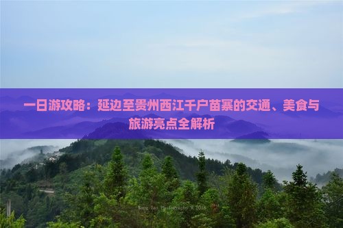 一日游攻略：延边至贵州西江千户苗寨的交通、美食与旅游亮点全解析