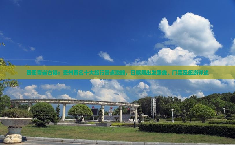 贵阳青岩古镇：贵州著名十大旅行景点攻略，日喀则出发路线、门票及旅游详述
